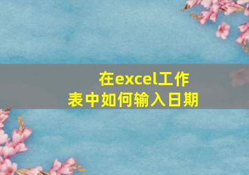 在excel工作表中如何输入日期