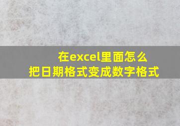 在excel里面怎么把日期格式变成数字格式