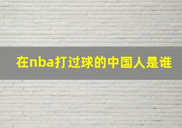 在nba打过球的中国人是谁