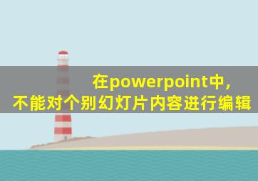 在powerpoint中,不能对个别幻灯片内容进行编辑