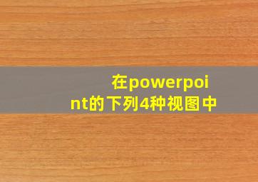 在powerpoint的下列4种视图中