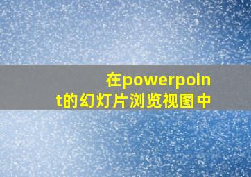 在powerpoint的幻灯片浏览视图中