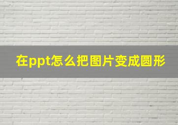 在ppt怎么把图片变成圆形