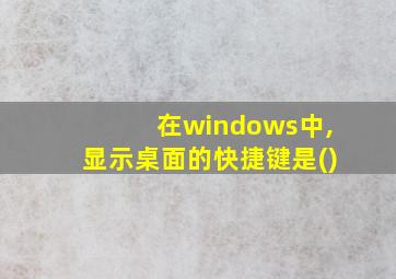 在windows中,显示桌面的快捷键是()