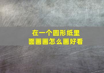 在一个圆形纸里面画画怎么画好看