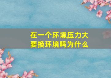 在一个环境压力大要换环境吗为什么