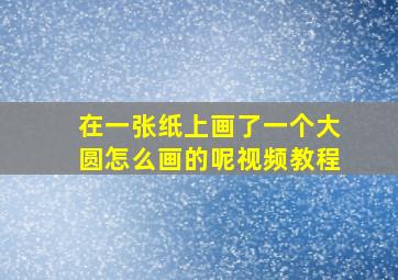 在一张纸上画了一个大圆怎么画的呢视频教程