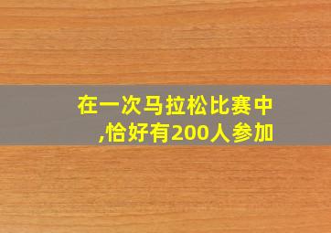 在一次马拉松比赛中,恰好有200人参加