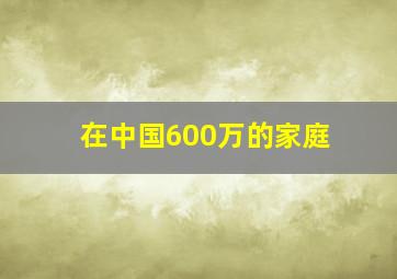 在中国600万的家庭