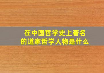 在中国哲学史上著名的道家哲学人物是什么