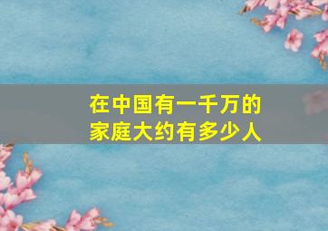 在中国有一千万的家庭大约有多少人