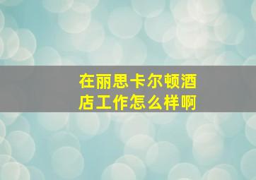 在丽思卡尔顿酒店工作怎么样啊