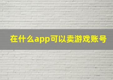 在什么app可以卖游戏账号