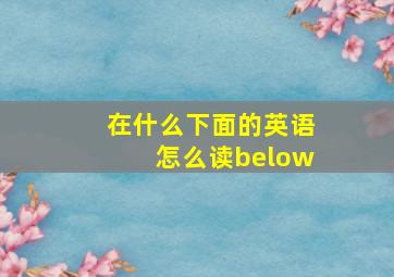 在什么下面的英语怎么读below