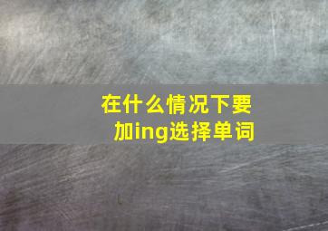 在什么情况下要加ing选择单词