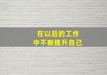 在以后的工作中不断提升自己