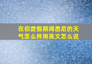 在你度假期间悉尼的天气怎么样用英文怎么说