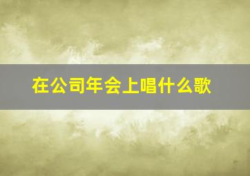 在公司年会上唱什么歌