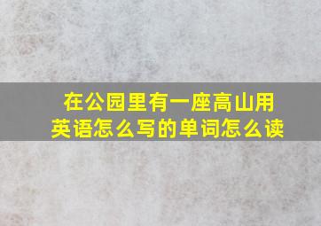 在公园里有一座高山用英语怎么写的单词怎么读