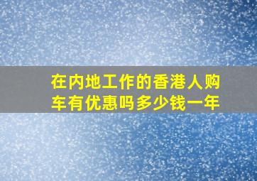 在内地工作的香港人购车有优惠吗多少钱一年