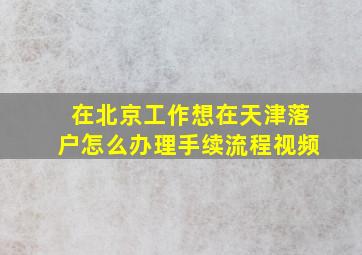 在北京工作想在天津落户怎么办理手续流程视频