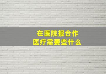 在医院报合作医疗需要些什么