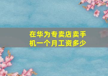 在华为专卖店卖手机一个月工资多少