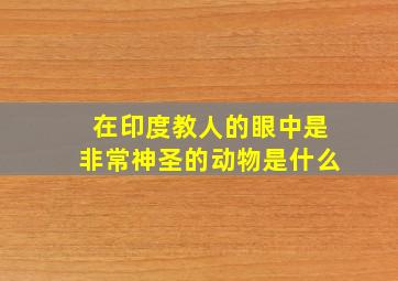 在印度教人的眼中是非常神圣的动物是什么