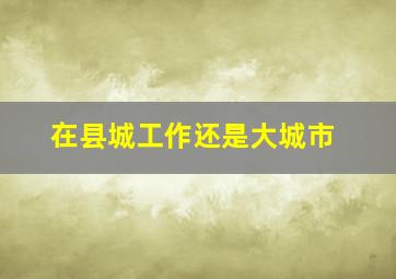 在县城工作还是大城市