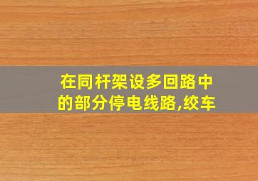 在同杆架设多回路中的部分停电线路,绞车