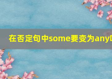 在否定句中some要变为any吗