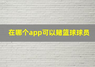 在哪个app可以赌篮球球员