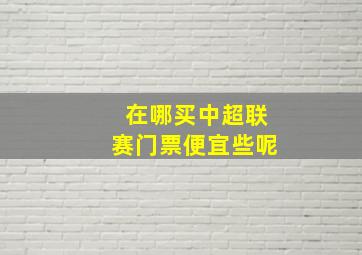 在哪买中超联赛门票便宜些呢