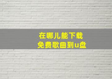 在哪儿能下载免费歌曲到u盘