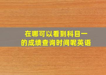 在哪可以看到科目一的成绩查询时间呢英语