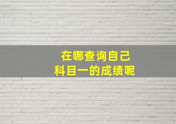 在哪查询自己科目一的成绩呢