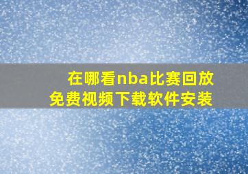 在哪看nba比赛回放免费视频下载软件安装