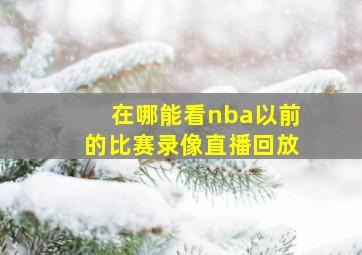 在哪能看nba以前的比赛录像直播回放