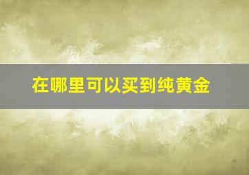 在哪里可以买到纯黄金