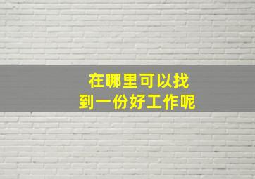 在哪里可以找到一份好工作呢