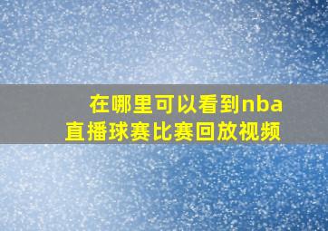 在哪里可以看到nba直播球赛比赛回放视频