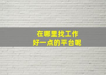 在哪里找工作好一点的平台呢