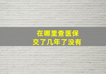 在哪里查医保交了几年了没有