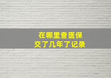 在哪里查医保交了几年了记录