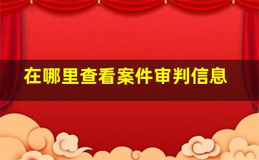 在哪里查看案件审判信息