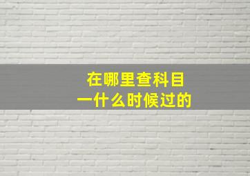 在哪里查科目一什么时候过的