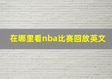 在哪里看nba比赛回放英文