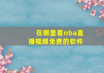 在哪里看nba直播视频免费的软件