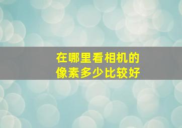 在哪里看相机的像素多少比较好