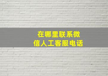 在哪里联系微信人工客服电话